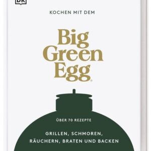 BIG GREEN EGG Kochbuch - Kochen mit dem Big Green Egg